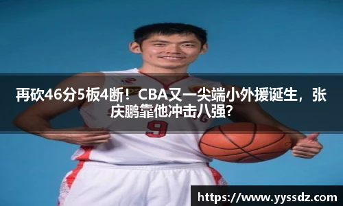 再砍46分5板4断！CBA又一尖端小外援诞生，张庆鹏靠他冲击八强？
