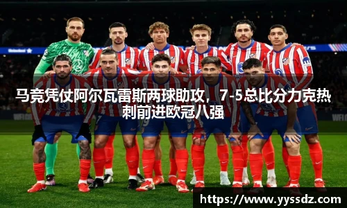 马竞凭仗阿尔瓦雷斯两球助攻，7-5总比分力克热刺前进欧冠八强